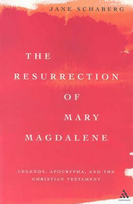 The Resurrection of Mary Magdalene: Legends, Apocrypha, and the Christian Testament by Jane Schaberg