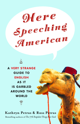 Here Speeching American: A Very Strange Guide to English as It Is Garbled Around the World by Ross Petras, Kathryn Petras
