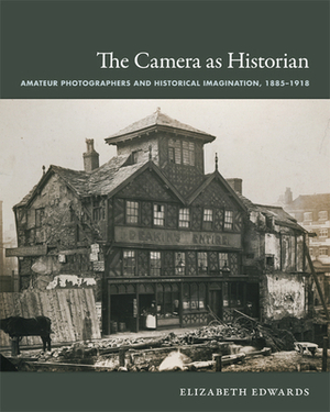 The Camera as Historian: Amateur Photographers and Historical Imagination, 1885-1918 by Elizabeth Edwards