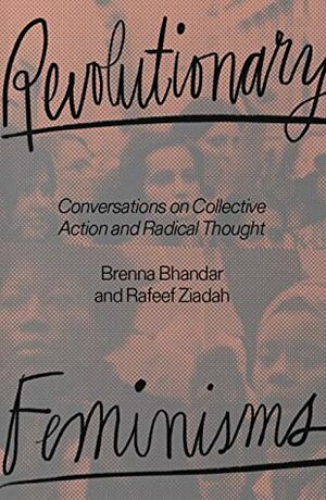 Revolutionary Feminisms: Conversations on Collective Action and Radical Thought by Brenna Bhandar, Rafeef Ziadah