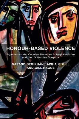 Honour-Based Violence: Experiences and Counter-Strategies in Iraqi Kurdistan and the UK Kurdish Diaspora by Nazand Begikhani, Aisha K. Gill