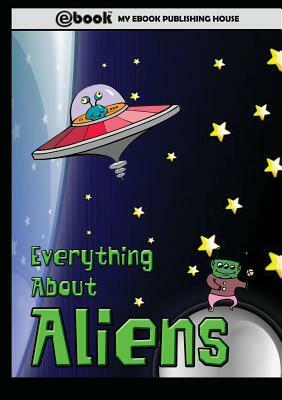 Everything About Aliens by My Ebook Publishing House