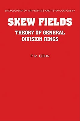 Skew Fields: Theory of General Division Rings by P. M. Cohn