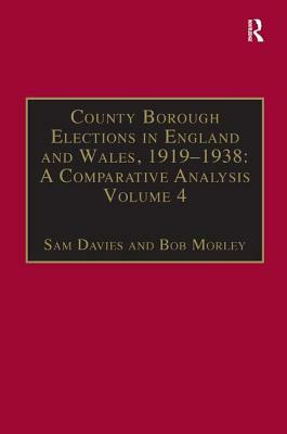 County Borough Elections in England and Wales, 1919-1938: A Comparative Analysis: Volume 4: Exeter - Hull by Sam Davies, Bob Morley