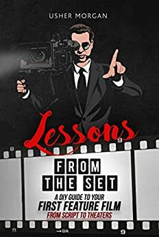 Lessons from the Set: A DIY Filmmaking Guide to Your First Feature Film, from Script to Theaters by Usher Morgan