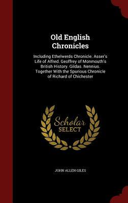Old English Chronicles: Including Ethelwerds Chronicle. Asser's Life of Alfred. Geoffrey of Monmouth's British History. Gildas. Nennius. Toget by John Allen Giles