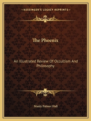 The Phoenix: An Illustrated Review of Occultism and Philosophy by Manly Palmer Hall