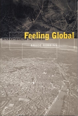Feeling Global: Internationalism in Distress by Bruce Robbins