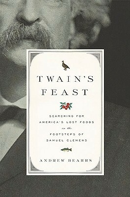 Twain's Feast: Searching for America's Lost Foods in the Footsteps of Samuel Clemens by Andrew Beahrs