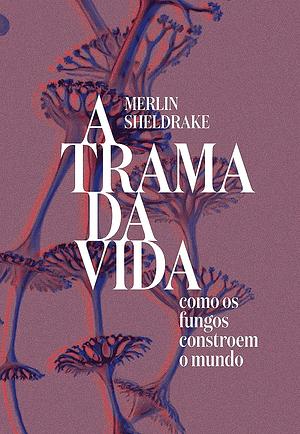 A trama da vida: Como os fungos constroem o mundo by Merlin Sheldrake