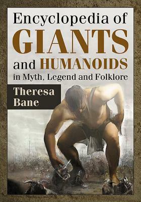Encyclopedia of Giants and Humanoids in Myth, Legend and Folklore by Theresa Bane