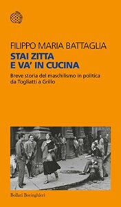 Stai zitta e va' in cucina: Breve storia del maschilismo in politica da Togliatti a Grillo by Filippo Maria Battaglia