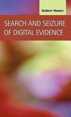 Search and Seizure of Digital Evidence by Robert Moore