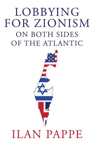 Lobbying for Zionism on Both Sides of the Atlantic by Ilan Pappé