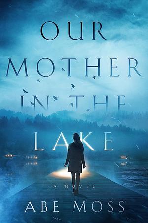 Our Mother in the Lake: A Novel by Abe Moss, Abe Moss