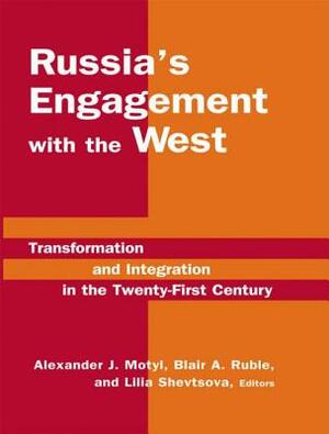 Russia's Engagement with the West: Transformation and Integration in the Twenty-First Century: Transformation and Integration in the Twenty-First Cent by Alexander J. Motyl, Lilia Shevtsova, Blair A. Ruble