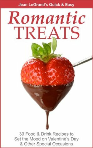 Romantic Treats - 39 Food & Drink Recipes to Set the Mood on Valentine's Day & Other Special Occasions by Jean Legrand