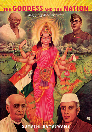 The Goddess and the Nation: Mapping Mother India by Sumathi Ramaswamy