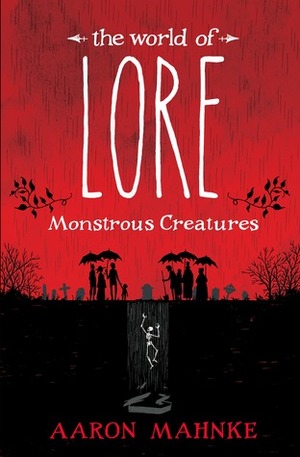 World of Lore: Monstrous Creatures and Wicked Mortals by Aaron Mahnke