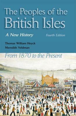 The Peoples of the British Isles: A New History. from 1870 to the Present by Thomas William Heyck, Meredith Veldman