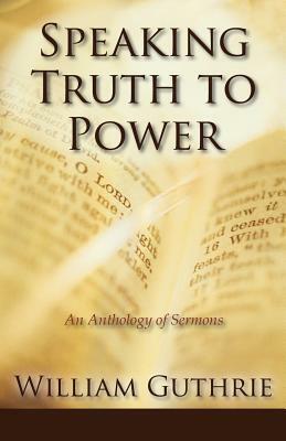 Speaking Truth to Power: An Anthology of Sermons by William Guthrie