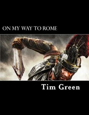 On My Way to Rome: The Life and Ministry of Paul the Apostle. by Tim Green