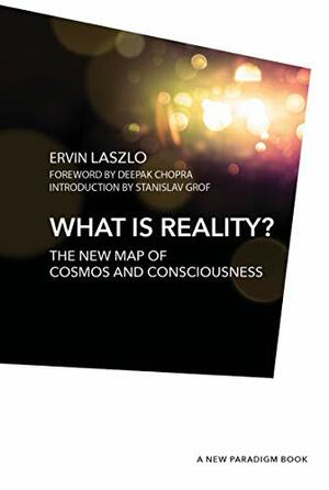 What is Reality?: The New Map of Cosmos, Consciousness, and Existence by Ervin Laszlo, Deepak Chopra, Stanislav Grof