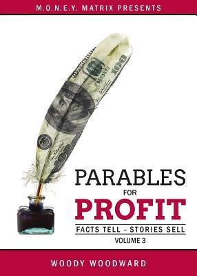 Parables for Profit Vol. 3: Facts Tell - Stories Sell by Woody Woodward