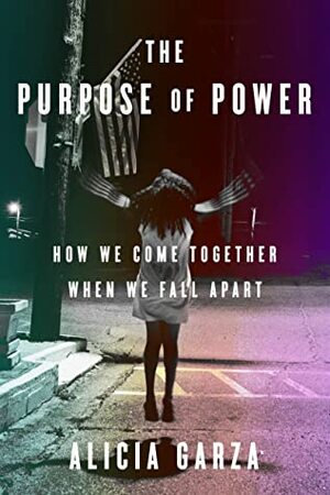 The Purpose of Power: How We Come Together When We Fall Apart by Alicia Garza