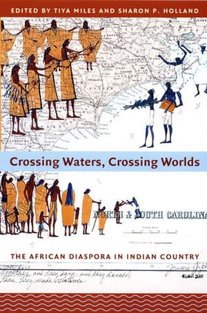 Crossing Waters, Crossing Worlds: The African Diaspora in Indian Country by Tiya Miles, Sharon Patricia Holland