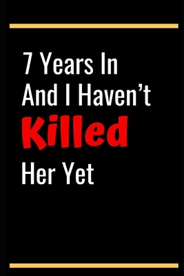7 Years In And I Haven't Killed Her Yet: 7th Anniversary Gifts for Husband,7th Wedding Anniversary Gifts for Husband 7th Wedding Anniversary Husband S by Stephen J