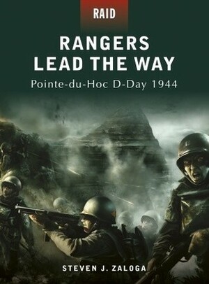 Rangers Lead the Way: Pointe-du-Hoc D-Day 1944 by Steven J. Zaloga