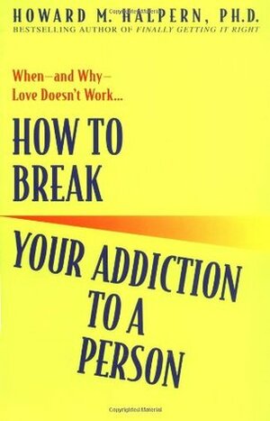 How to Break Your Addiction to a Person by Howard M. Halpern