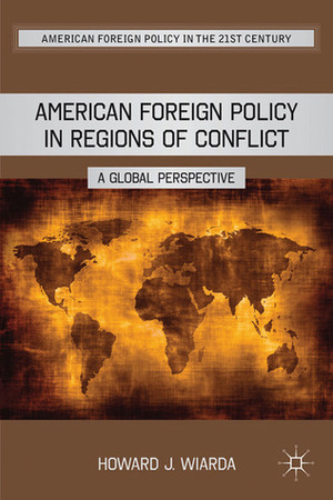 American Foreign Policy in Regions of Conflict: A Global Perspective by Howard J. Wiarda