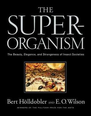 The Superorganism: The Beauty, Elegance, and Strangeness of Insect Societies by Edward O. Wilson, Bert Hölldobler