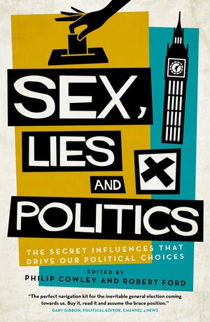 Sex, Lies and Politics by Robert Ford, Philip Cowley