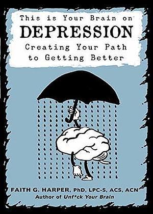 This is Your Brain on Depression: Creating Your Path to Getting Better by Faith G. Harper