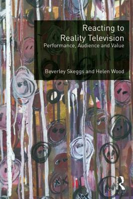 Reacting to Reality Television: Performance, Audience and Value by Beverley Skeggs, Helen Wood
