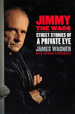 Jimmy the Wags: Street Stories of a Private Eye by Patrick Picciarelli, James Wagner