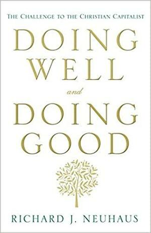 Doing Well and Doing Good: The Challenge to the Christian Capitalist by Richard John Neuhaus