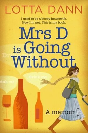 Mrs D is Going Without: I used to be a boozy housewife. Now I'm not. This is my book. by Lotta Dann