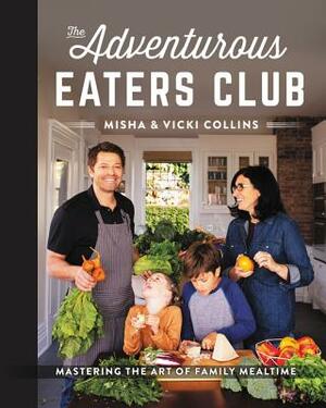 The Adventurous Eaters Club: Mastering the Art of Family Mealtime by Vicki Collins, Misha Collins