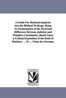 A Guide For Rational inquiries into the Biblical Writings. Being An Examination of the Doctrinal Difference Between Judaism and Primitive Christianity by Isidor Kalisch