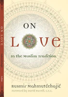 On Love: In the Muslim Tradition by Rusmir Mahmutcehajic