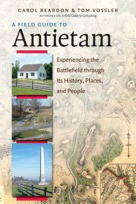 A Field Guide to Antietam: Experiencing the Battlefield Through Its History, Places, and People by Tom Vossler, Carol Reardon