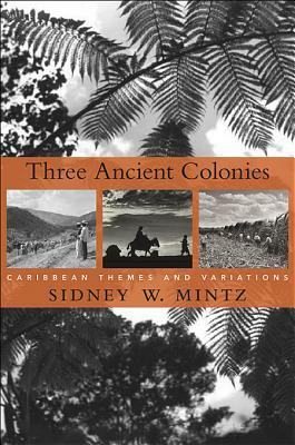 Three Ancient Colonies: Caribbean Themes and Variations by Sidney W. Mintz