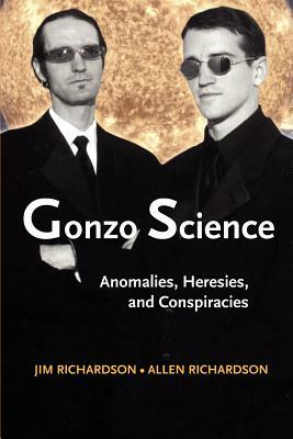 Gonzo Science: Anomalies, Heresies, and Conspiracies by Allen Richardson, Jim Richardson