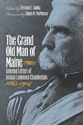 The Grand Old Man of Maine: Selected Letters, 1865-1914 by Jeremiah E. Goulka, Joshua Lawrence Chamberlain