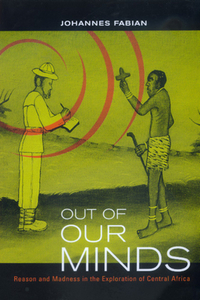Out of Our Minds: Reason and Madness in the Exploration of Central Africa by Johannes Fabian