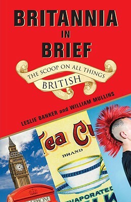 Britannia in Brief: The Scoop on All Things British by Leslie Banker, William Mullins